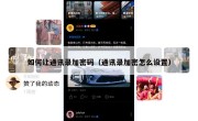 如何让通讯录加密码（通讯录加密怎么设置）