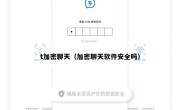t加密聊天（加密聊天软件安全吗）