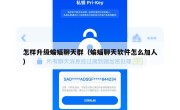 怎样升级蝙蝠聊天群（蝙蝠聊天软件怎么加人）