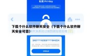 下载个什么软件聊天安全（下载个什么软件聊天安全可靠）
