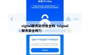 signal聊天软件安全吗（signal聊天安全吗?）