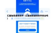 汇趣加密通讯软件（汇趣加密通讯软件安全吗）