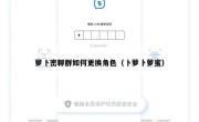 萝卜密聊群如何更换角色（卜萝卜萝蜜）