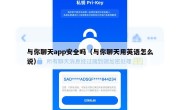 与你聊天app安全吗（与你聊天用英语怎么说）