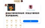欢友这个聊天软件安全吗（欢友这个聊天软件安全吗是真的吗）