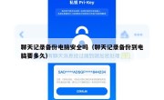 聊天记录备份电脑安全吗（聊天记录备份到电脑要多久）
