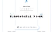 萝卜密聊会不会泄露信息（萝卜+聊天）