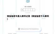 微信加密与某人聊天记录（微信加密个人聊天）