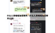 什么人用蝙蝠加密聊天（什么人用蝙蝠加密聊天记录）