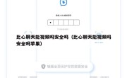 比心聊天能视频吗安全吗（比心聊天能视频吗安全吗苹果）