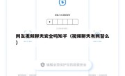 网友视频聊天安全吗知乎（视频聊天有网警么）