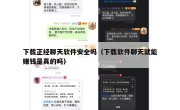下载正经聊天软件安全吗（下载软件聊天就能赚钱是真的吗）