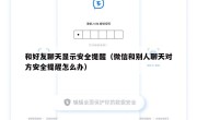 和好友聊天显示安全提醒（微信和别人聊天对方安全提醒怎么办）