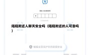 陌陌附近人聊天安全吗（陌陌附近的人可靠吗）