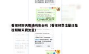看视频聊天要钱吗安全吗（看视频费流量还是视频聊天费流量）