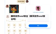 聊天软件soul安全（聊天软件soul安全吗）