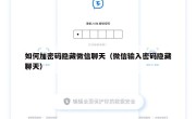 如何加密码隐藏微信聊天（微信输入密码隐藏聊天）