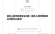 陌生人聊天网络安全问题（陌生人聊天网络安全问题怎么解决）