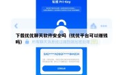 下载优优聊天软件安全吗（优优平台可以赚钱吗）