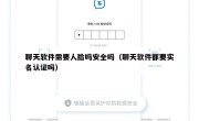 聊天软件需要人脸吗安全吗（聊天软件都要实名认证吗）