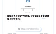 旁友聊天下载软件安全吗（旁友聊天下载软件安全吗可靠吗）