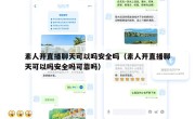 素人开直播聊天可以吗安全吗（素人开直播聊天可以吗安全吗可靠吗）
