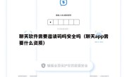 聊天软件需要邀请码吗安全吗（聊天app需要什么资质）