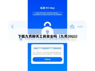 下载九秀聊天工具安全吗（九秀3921）