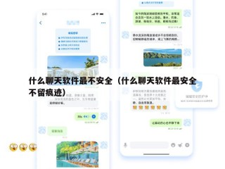 什么聊天软件最不安全（什么聊天软件最安全不留痕迹）