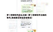 萝卜密聊软件怎么注册（萝卜密聊软件注册的账号,有些群没有信息啥情况）