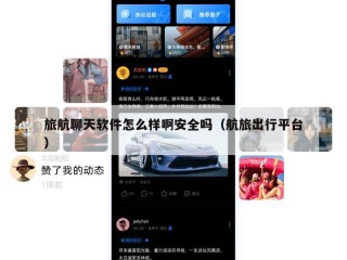 旅航聊天软件怎么样啊安全吗（航旅出行平台）