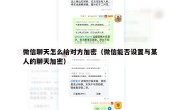 微信聊天怎么给对方加密（微信能否设置与某人的聊天加密）