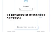 拼多多跟好友聊天安全吗（在拼多多和朋友聊天官方看得见吗）