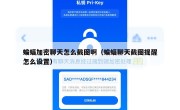 蝙蝠加密聊天怎么截图啊（蝙蝠聊天截图提醒怎么设置）