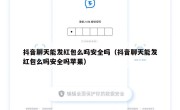 抖音聊天能发红包么吗安全吗（抖音聊天能发红包么吗安全吗苹果）