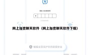 网上加密聊天软件（网上加密聊天软件下载）