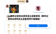 qq聊天记录安全密码怎么设置密码（聊天记录安全密码怎么设置密码不被破解）