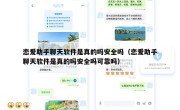 恋爱助手聊天软件是真的吗安全吗（恋爱助手聊天软件是真的吗安全吗可靠吗）