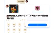聊天安全又方便的软件（聊天软件哪个最安全最实用）