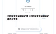 手机加密微信聊天记录（手机加密微信聊天记录怎么查看）