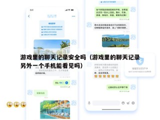 游戏里的聊天记录安全吗（游戏里的聊天记录另外一个手机能看见吗）