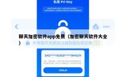 聊天加密软件app免费（加密聊天软件大全）