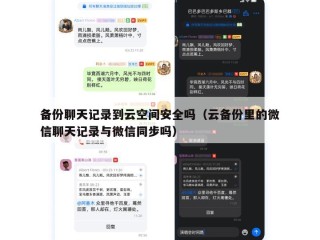 备份聊天记录到云空间安全吗（云备份里的微信聊天记录与微信同步吗）