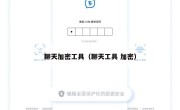 聊天加密工具（聊天工具 加密）