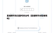 直播聊天免流量吗安全吗（直播聊天也能赚钱吗）