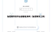 加密聊天软件全部都能用吗（加密聊天工具）