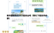 聊天群帮助软件下载安全吗（帮忙下载软件的群）
