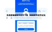东南亚蝙蝠聊天软件下载（蝙蝠聊天软件论坛）