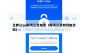 怎样让qq聊天记录加密（聊天记录如何加密码）