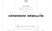 北京市加密通讯系统（加密通信app下载）